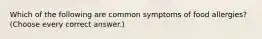 Which of the following are common symptoms of food allergies? (Choose every correct answer.)