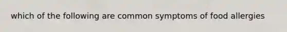 which of the following are common symptoms of food allergies