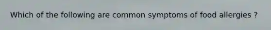 Which of the following are common symptoms of food allergies ?