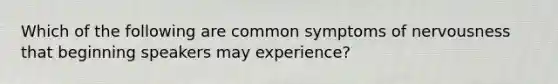 Which of the following are common symptoms of nervousness that beginning speakers may experience?