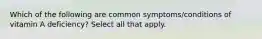 Which of the following are common symptoms/conditions of vitamin A deficiency? Select all that apply.