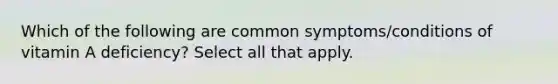 Which of the following are common symptoms/conditions of vitamin A deficiency? Select all that apply.