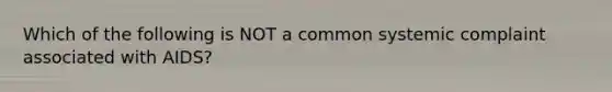 Which of the following is NOT a common systemic complaint associated with AIDS?