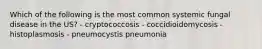 Which of the following is the most common systemic fungal disease in the US? - cryptococcosis - coccidioidomycosis - histoplasmosis - pneumocystis pneumonia