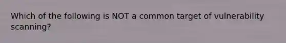 Which of the following is NOT a common target of vulnerability scanning?