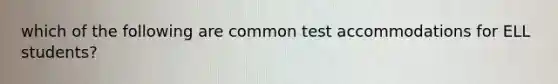 which of the following are common test accommodations for ELL students?