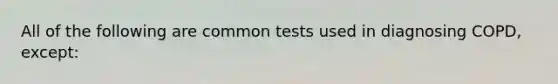 All of the following are common tests used in diagnosing COPD, except: