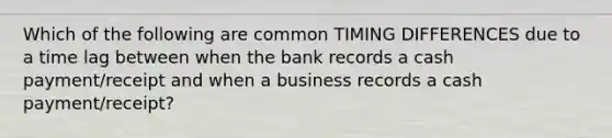 Which of the following are common TIMING DIFFERENCES due to a time lag between when the bank records a cash payment/receipt and when a business records a cash payment/receipt?