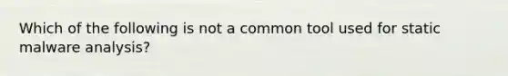 Which of the following is not a common tool used for static malware analysis?