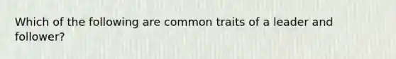 Which of the following are common traits of a leader and follower?