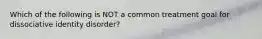 Which of the following is NOT a common treatment goal for dissociative identity disorder?