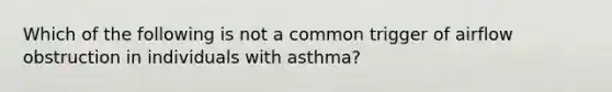 Which of the following is not a common trigger of airflow obstruction in individuals with asthma?