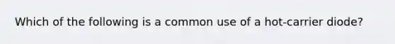 Which of the following is a common use of a hot-carrier diode?