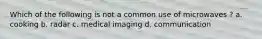 Which of the following is not a common use of microwaves ? a. cooking b. radar c. medical imaging d. communication