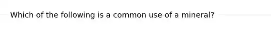 Which of the following is a common use of a mineral?