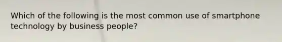 Which of the following is the most common use of smartphone technology by business people?