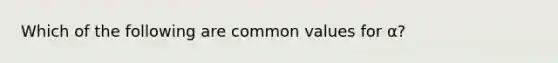 Which of the following are common values for α?