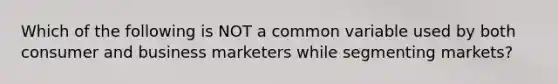 Which of the following is NOT a common variable used by both consumer and business marketers while segmenting markets?