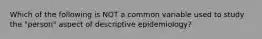 Which of the following is NOT a common variable used to study the "person" aspect of descriptive epidemiology?