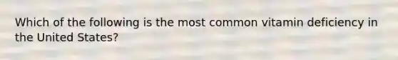 Which of the following is the most common vitamin deficiency in the United States?