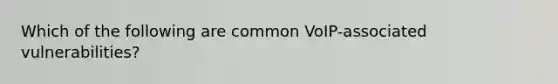 Which of the following are common VoIP-associated vulnerabilities?