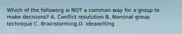 Which of the following is NOT a common way for a group to make decisions? A. Conflict resolution B. Nominal group technique C. Brainstorming D. Ideawriting