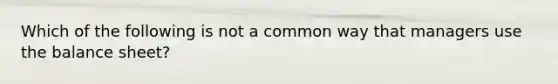Which of the following is not a common way that managers use the balance sheet?
