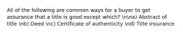 All of the following are common ways for a buyer to get assurance that a title is good except which? nna) Abstract of title nb) Deed nc) Certificate of authenticity nd) Title insurance