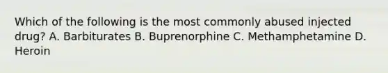 Which of the following is the most commonly abused injected drug? A. Barbiturates B. Buprenorphine C. Methamphetamine D. Heroin