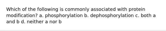 Which of the following is commonly associated with protein modification? a. phosphorylation b. dephosphorylation c. both a and b d. neither a nor b