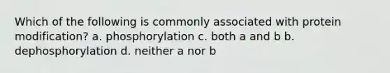 Which of the following is commonly associated with protein modification? a. phosphorylation c. both a and b b. dephosphorylation d. neither a nor b