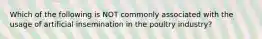 Which of the following is NOT commonly associated with the usage of artificial insemination in the poultry industry?