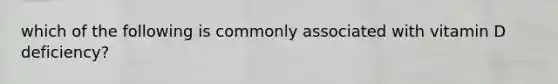 which of the following is commonly associated with vitamin D deficiency?