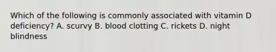 Which of the following is commonly associated with vitamin D deficiency? A. scurvy B. blood clotting C. rickets D. night blindness