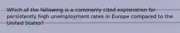 Which of the following is a commonly cited explanation for persistently high unemployment rates in Europe compared to the United States?