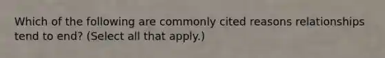 Which of the following are commonly cited reasons relationships tend to end? (Select all that apply.)