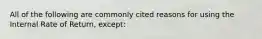 All of the following are commonly cited reasons for using the Internal Rate of Return, except: