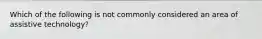 Which of the following is not commonly considered an area of assistive technology?