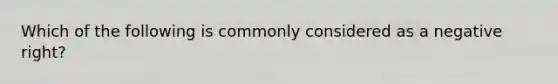 Which of the following is commonly considered as a negative right?