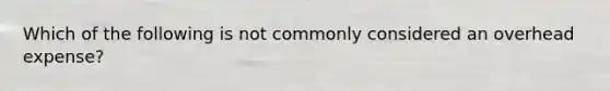 Which of the following is not commonly considered an overhead expense?