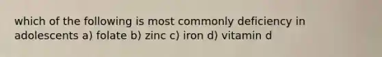 which of the following is most commonly deficiency in adolescents a) folate b) zinc c) iron d) vitamin d