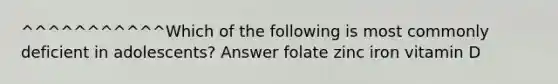 ^^^^^^^^^^^Which of the following is most commonly deficient in adolescents? Answer folate zinc iron vitamin D