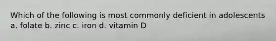 Which of the following is most commonly deficient in adolescents a. folate b. zinc c. iron d. vitamin D