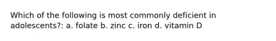 Which of the following is most commonly deficient in adolescents?: a. folate b. zinc c. iron d. vitamin D