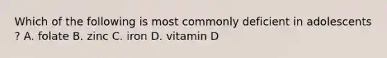 Which of the following is most commonly deficient in adolescents ? A. folate B. zinc C. iron D. vitamin D