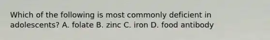Which of the following is most commonly deficient in adolescents? A. folate B. zinc C. iron D. food antibody