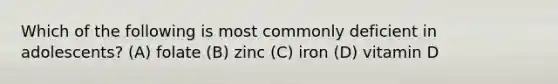 Which of the following is most commonly deficient in adolescents? (A) folate (B) zinc (C) iron (D) vitamin D