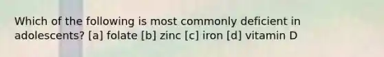 Which of the following is most commonly deficient in adolescents? [a] folate [b] zinc [c] iron [d] vitamin D