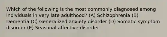 Which of the following is the most commonly diagnosed among individuals in very late adulthood? (A) Schizophrenia (B) Dementia (C) Generalized anxiety disorder (D) Somatic symptom disorder (E) Seasonal affective disorder