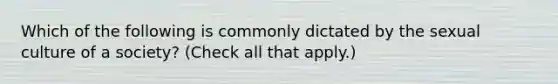Which of the following is commonly dictated by the sexual culture of a society? (Check all that apply.)